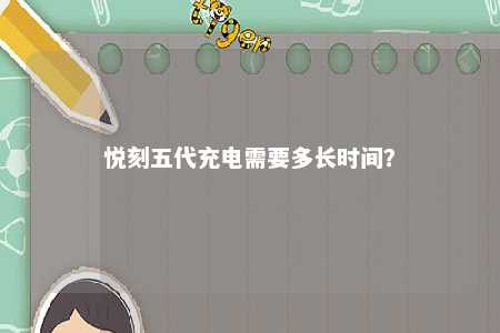 悦刻五代充电需要多长时间？ 